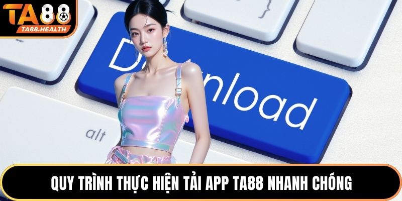 Quy trình thực hiện tải app TA88 nhanh chóng